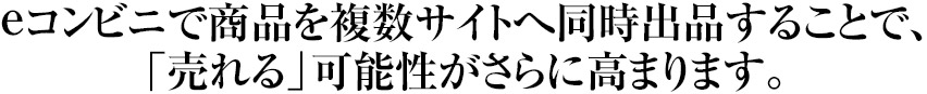 eコンビニで複数サイトへ同時出品して「売れる可能性」を高めます。