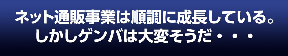 ネット通販事業は成長しているが、ゲンバは大変そうだ