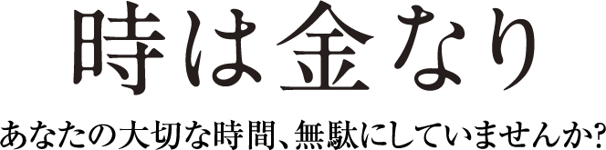 時は金なり あなたの大切な時間、無駄にしていませんか？